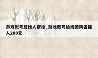 游戏账号想找人帮抢_游戏账号被找回跨省抓人200元