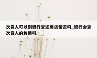 次贷人可以到银行查还房贷情况吗_银行会查次贷人的负债吗