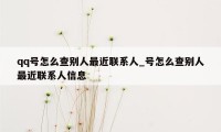 qq号怎么查别人最近联系人_号怎么查别人最近联系人信息