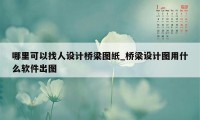 哪里可以找人设计桥梁图纸_桥梁设计图用什么软件出图