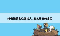 给老赖装定位器找人_怎么给老赖定位