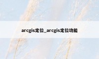 arcgis定位_arcgis定位功能