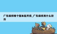 广东麻将哪个版本能开房_广东麻将用什么软件