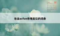 包含acfun市场定位的词条