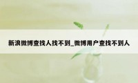 新浪微博查找人找不到_微博用户查找不到人