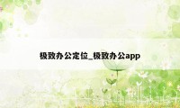 极致办公定位_极致办公app