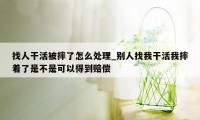 找人干活被摔了怎么处理_别人找我干活我摔着了是不是可以得到赔偿