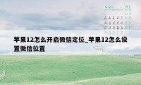 苹果12怎么开启微信定位_苹果12怎么设置微信位置