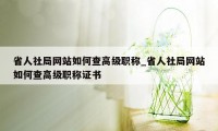 省人社局网站如何查高级职称_省人社局网站如何查高级职称证书