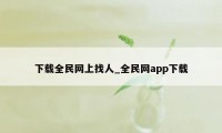 下载全民网上找人_全民网app下载