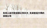 先找人后付款侦探公司长沙_先调查后付费的侦探公司