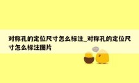 对称孔的定位尺寸怎么标注_对称孔的定位尺寸怎么标注图片