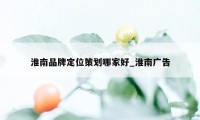 淮南品牌定位策划哪家好_淮南广告