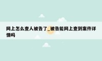 网上怎么查人被告了_被告能网上查到案件详情吗