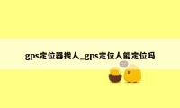 gps定位器找人_gps定位人能定位吗