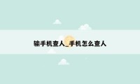 输手机查人_手机怎么查人