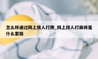 怎么样通过网上找人打牌_网上找人打麻将是什么套路