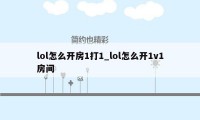 lol怎么开房1打1_lol怎么开1v1房间