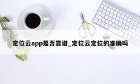 定位云app是否靠谱_定位云定位的准确吗