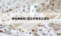 给大师定位_定位大师怎么定位