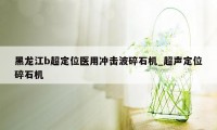 黑龙江b超定位医用冲击波碎石机_超声定位碎石机