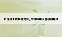 白桦林天成项目定位_白桦林明天售楼部电话