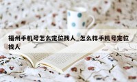 福州手机号怎么定位找人_怎么样手机号定位找人