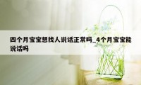 四个月宝宝想找人说话正常吗_4个月宝宝能说话吗