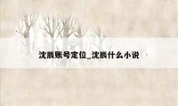 沈辰账号定位_沈辰什么小说