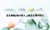 怎么根据p站id找人_p站怎么用id找人