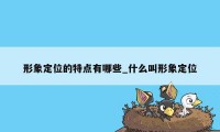 形象定位的特点有哪些_什么叫形象定位