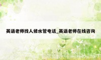 英语老师找人修水管电话_英语老师在线咨询