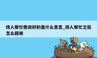 找人帮忙他说好的是什么意思_找人帮忙之后怎么回谢