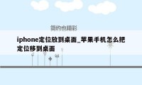 iphone定位放到桌面_苹果手机怎么把定位移到桌面