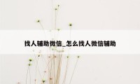 找人辅助微信_怎么找人微信辅助