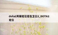 dota2天梯定位定在卫士2_DOTA2定位