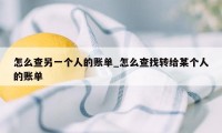 怎么查另一个人的账单_怎么查找转给某个人的账单