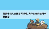 信用卡找人去面签可以吗_为什么有的信用卡要面签