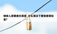 哪些人需要唐氏筛查_什么情况下要做唐筛检查?