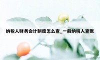 纳税人财务会计制度怎么查_一般纳税人查账