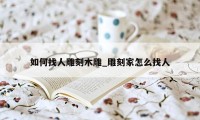 如何找人雕刻木雕_雕刻家怎么找人