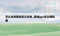 怎么关闭荣威定位系统_荣威gps定位跟踪器