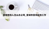 宣城想找人怎么办公司_宣城市宣州区找工作