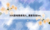 iOS游戏像素找人_像素生存ios