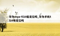 华为mya-tl10能定位吗_华为手机tl10有定位吗