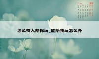 怎么找人陪你玩_能陪我玩怎么办