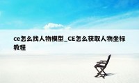 ce怎么找人物模型_CE怎么获取人物坐标教程