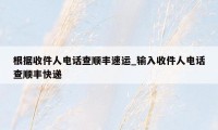 根据收件人电话查顺丰速运_输入收件人电话查顺丰快递