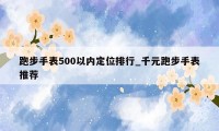 跑步手表500以内定位排行_千元跑步手表推荐