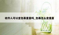 收件人可以查包裹重量吗_包裹怎么查重量